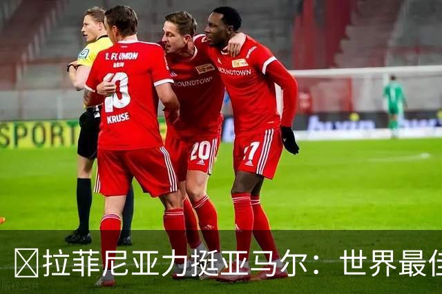 ​拉菲尼亚力挺亚马尔：世界最佳无争议，比第2名高出一大截