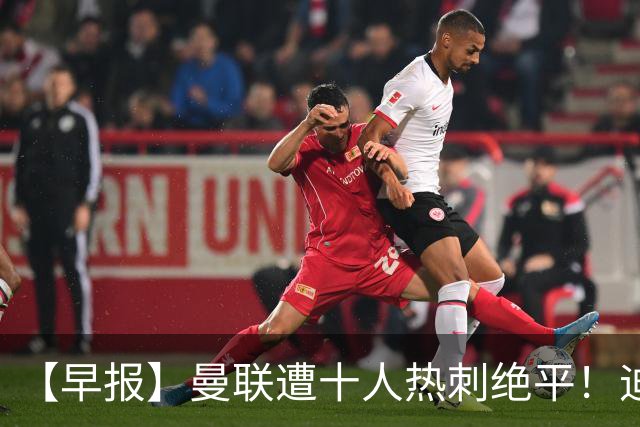 【早报】曼联遭十人热刺绝平！迪奥曼德处子球！