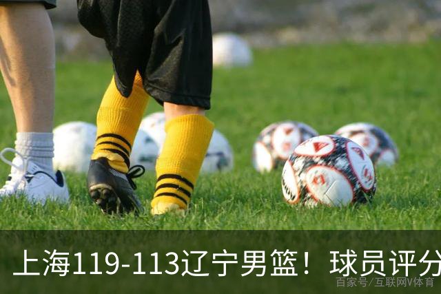 上海119-113辽宁男篮！球员评分：偰李永玮满分 张镇麟优秀 4人及格