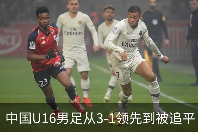 中国U16男足从3-1领先到被追平！无缘海湾杯三连胜，杨宸硕轰入世界波，彭显宸送点并染红