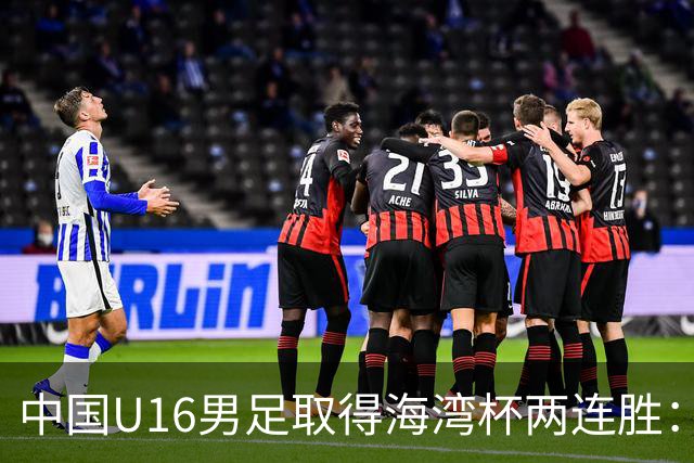 中国U16男足取得海湾杯两连胜：从战术分析到球队精神