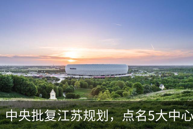 中央批复江苏规划，点名5大中心城市，江苏或将成为中国第一省吗