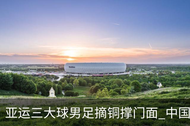 亚运三大球男足摘铜撑门面 中国足球“起势”了？