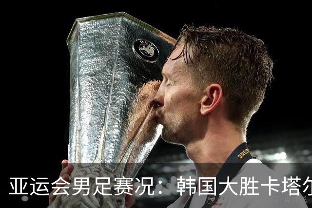 亚运会男足赛况：韩国大胜卡塔尔，越南失利之余扳平科威特