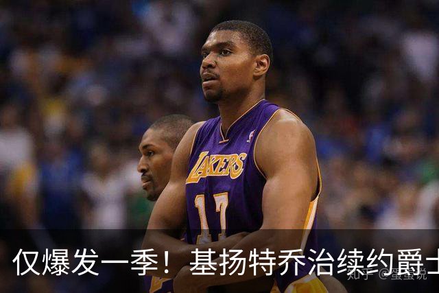 仅爆发一季！基扬特乔治续约爵士，高了低了？