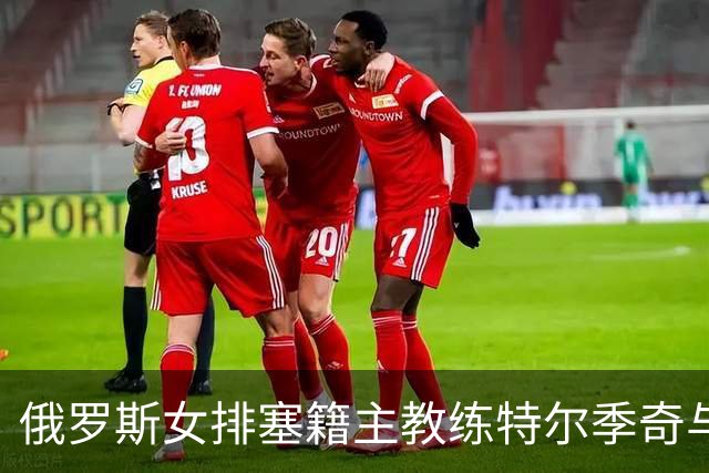 俄罗斯女排塞籍主教练特尔季奇与俄排协结束合作