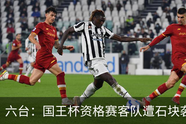六台：国王杯资格赛客队遭石块袭击，比赛暂时中止