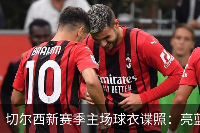 切尔西新赛季主场球衣谍照：亮蓝色主色调，搭配金色点缀