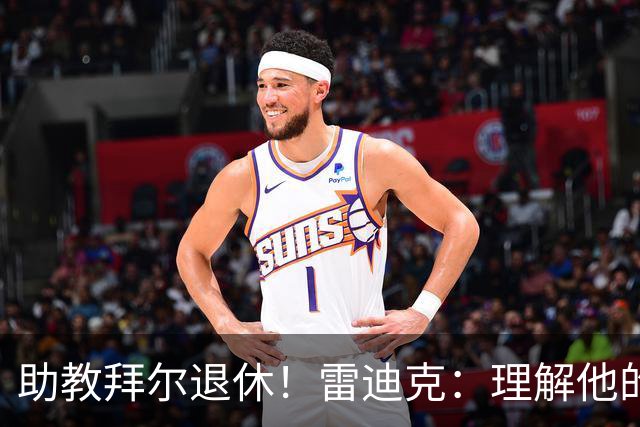 助教拜尔退休！雷迪克：理解他的决定 他是传奇我们都很敬重他