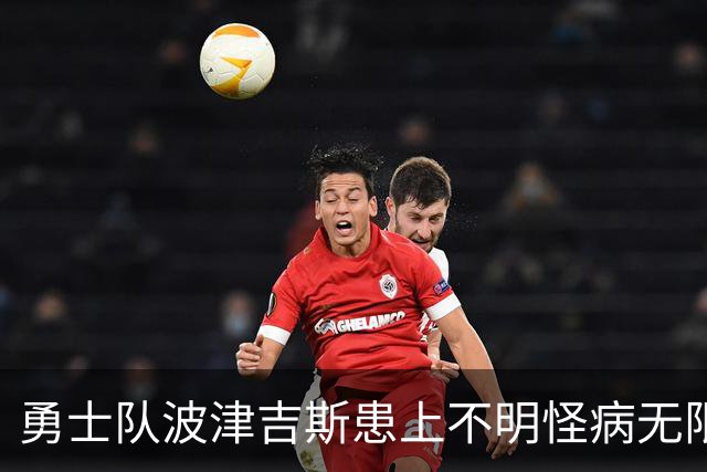 勇士队波津吉斯患上不明怪病无限期休战，亲自发文辟谣：我没有艾滋病