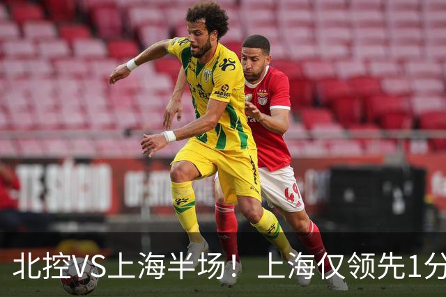 北控VS上海半场！上海仅领先1分，麦基成隐患，杨鸣直言卫冕难！