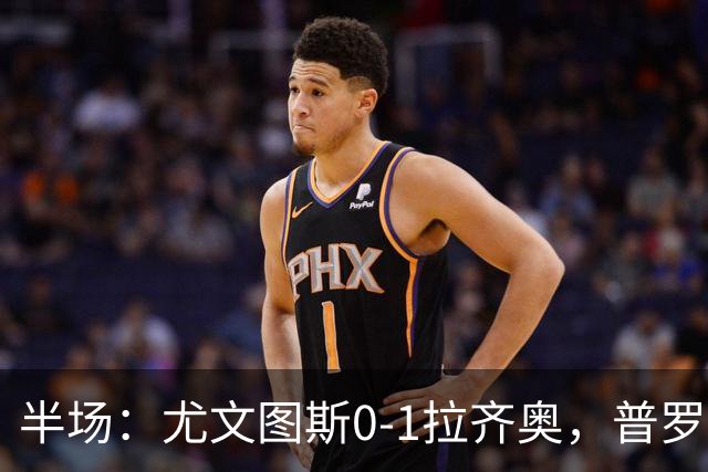 半场：尤文图斯0-1拉齐奥，普罗夫斯特高破僵