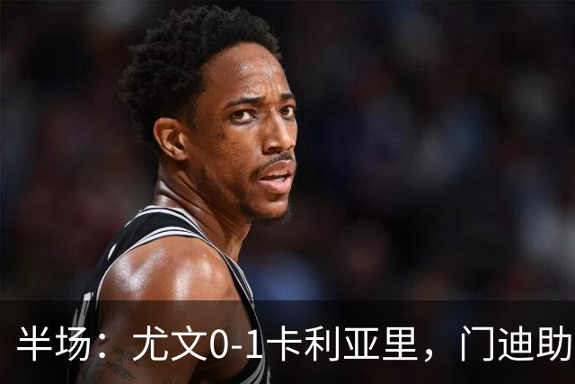 半场：尤文0-1卡利亚里，门迪助攻，丹尼尔-马尔蒂尼破门