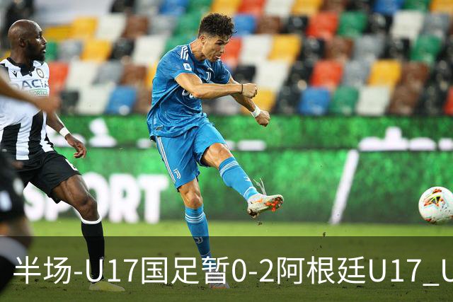 半场-U17国足暂0-2阿根廷U17 U17国足4分钟丢球李家润送点
