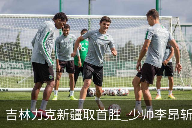 吉林力克新疆取首胜 少帅李昂斩获执教开门红！