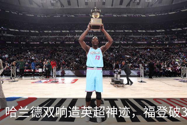 哈兰德双响造英超神迹，福登破307天球荒，曼城3-2全胜领跑