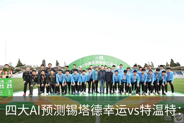 四大AI预测锡塔德幸运vs特温特：三家看客胜，Kimi猜平局
