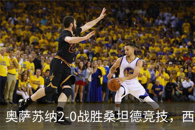 奥萨苏纳2-0战胜桑坦德竞技，西甲积分榜最新动态