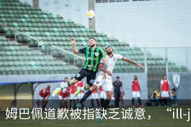 姆巴佩道歉被指缺乏诚意，“ill-judged”到底是什么意思