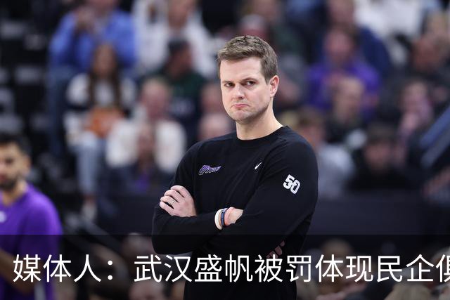 媒体人：武汉盛帆被罚体现民企俱乐部卑微 球员挨打只能委曲求全