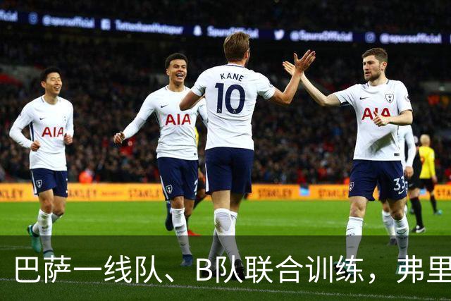 巴萨一线队、B队联合训练，弗里克与贝莱蒂见面交流