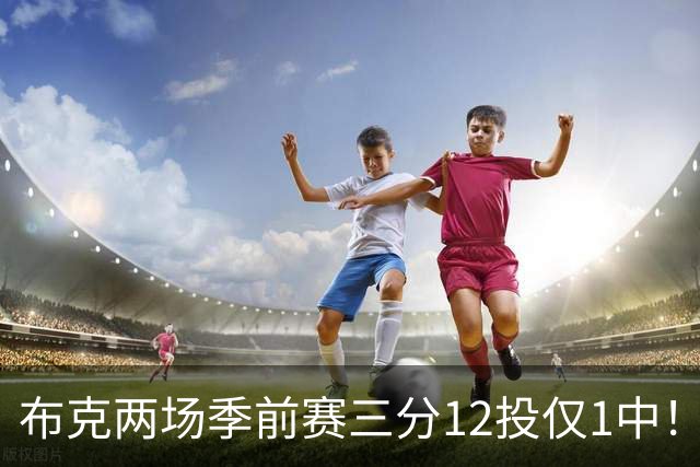 布克两场季前赛三分12投仅1中！奥特：尽管出手 保持侵略性就好