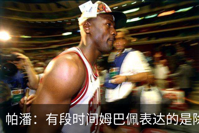 帕潘：有段时间姆巴佩表达的是除了他没人配得上金球奖，这太过分