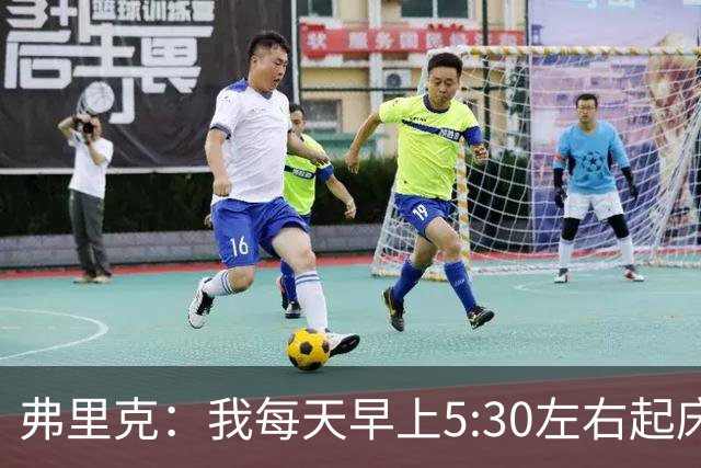 弗里克：我每天早上5:30左右起床，掌控好早晨就能掌控好一天