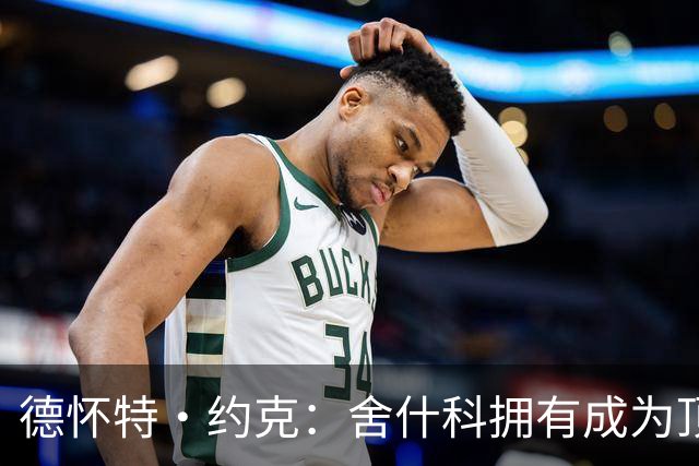 德怀特·约克：舍什科拥有成为顶级中锋所有特质，教练应给他机会
