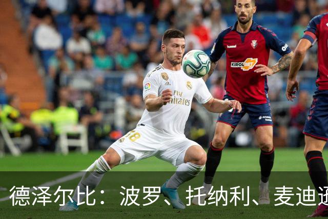 德泽尔比：波罗、托纳利、麦迪逊都可以出战，所有人都做好了准备