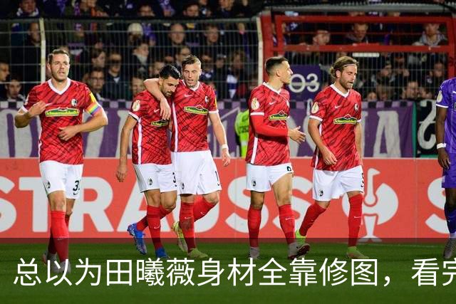 总以为田曦薇身材全靠修图，看完生图我认错了