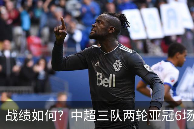 战绩如何？中超三队两轮亚冠6场不败 国安2连胜上海双雄1胜1平