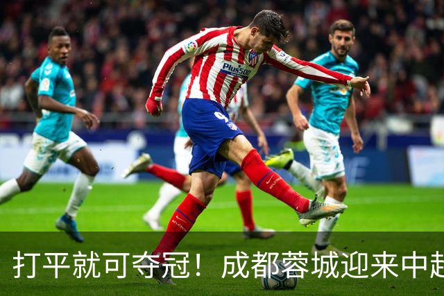 打平就可夺冠！成都蓉城迎来中超冠军点