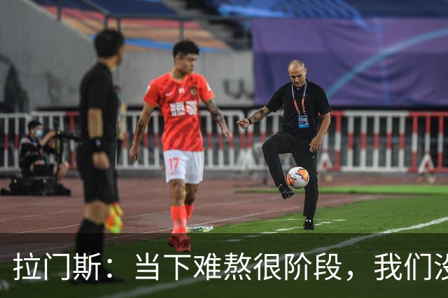 拉门斯：当下难熬很阶段，我们没有放弃主帅，所有人都在努力磨合