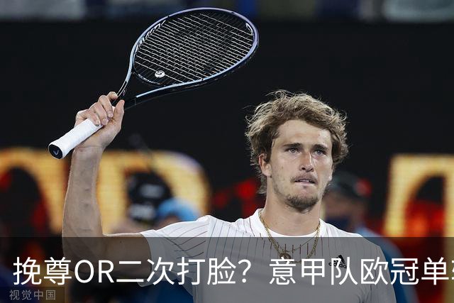 挽尊OR二次打脸？意甲队欧冠单轮全灭 欧联欧会全胜
