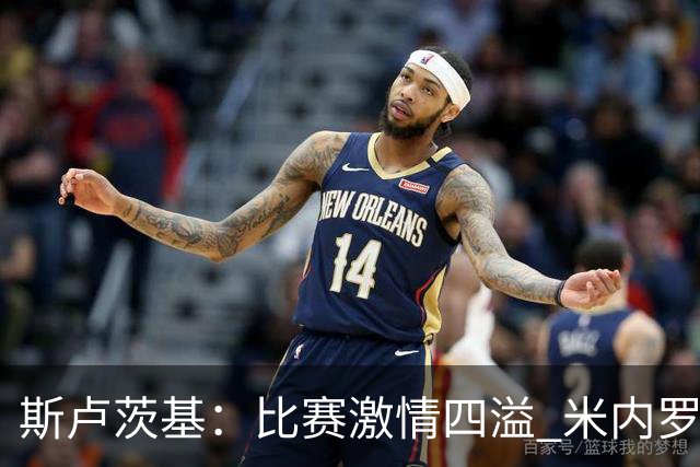 斯卢茨基：比赛激情四溢 米内罗会越来越好杨皓宇未来可期
