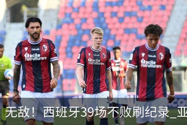 无敌！西班牙39场不败刷纪录 亚马尔34战输球有他？