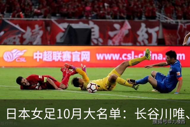 日本女足10月大名单：长谷川唯、长野风花领衔，全员留洋球员