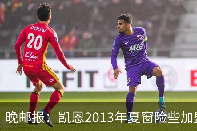 晚邮报：凯恩2013年夏窗险些加盟意甲升班马利沃诺