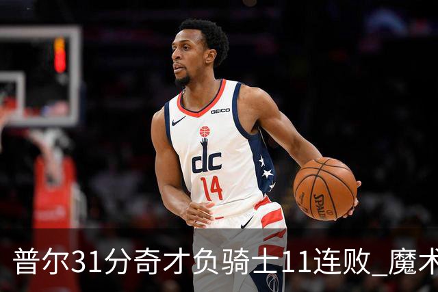 普尔31分奇才负骑士11连败 魔术负老鹰止3连胜