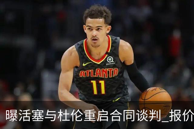 曝活塞与杜伦重启合同谈判 报价提高至5年2亿