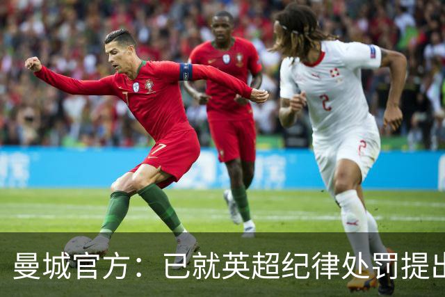 曼城官方：已就英超纪律处罚提出全面上述，多方面存在实质性错误