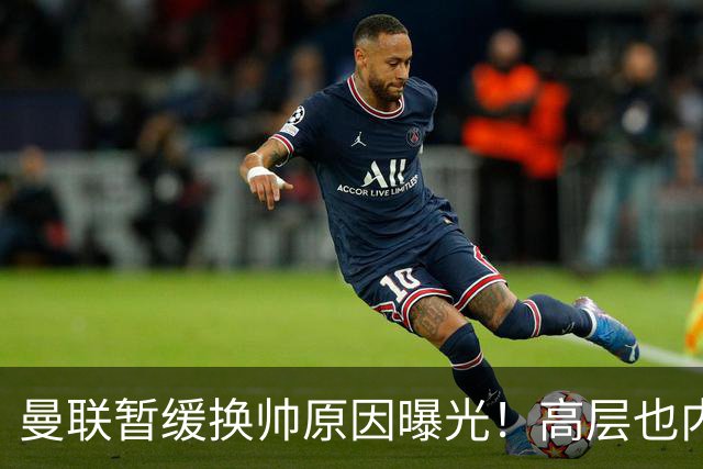 曼联暂缓换帅原因曝光！高层也内斗两巨头争权，孔蒂恐因拉爵爱将无缘执教