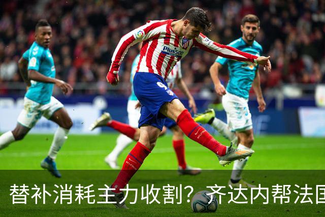 替补消耗主力收割？齐达内帮法国队逆转取胜的办法没这么简单