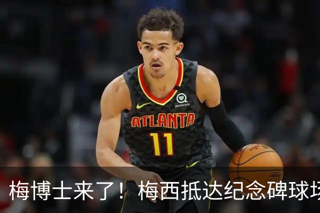 梅博士来了！梅西抵达纪念碑球场，球迷朝他大喊“博士”
