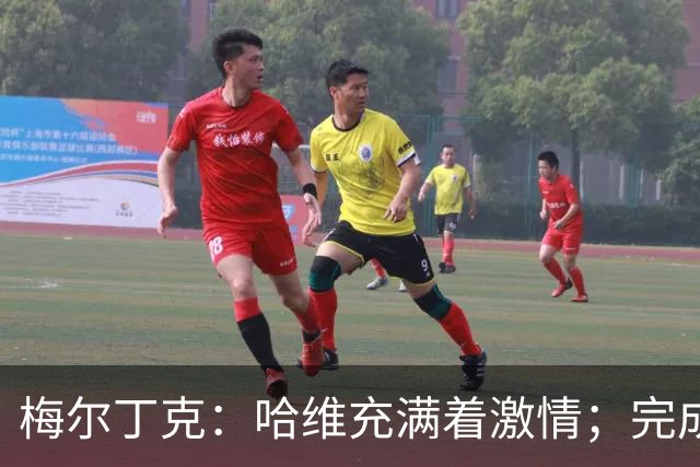 梅尔丁克：哈维充满着激情；完成国家队首秀是美好的时刻