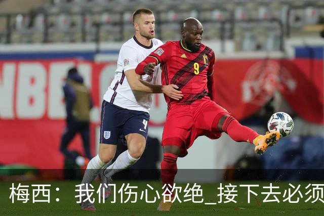 梅西：我们伤心欲绝 接下去必须战胜墨西哥