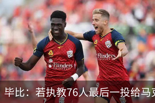 毕比：若执教76人最后一投给马克西，他比乔治更能造机会