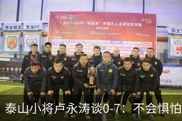 泰山小将卢永涛谈0-7：不会惧怕挑战 只会更坚强