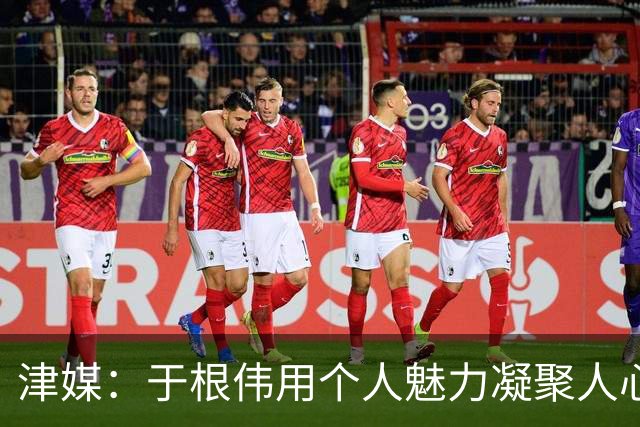 津媒：于根伟用个人魅力凝聚人心，在津门虎身上看到足球的纯粹